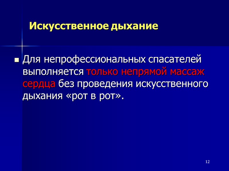 12 Искусственное дыхание Для непрофессиональных спасателей выполняется только непрямой массаж сердца без проведения искусственного